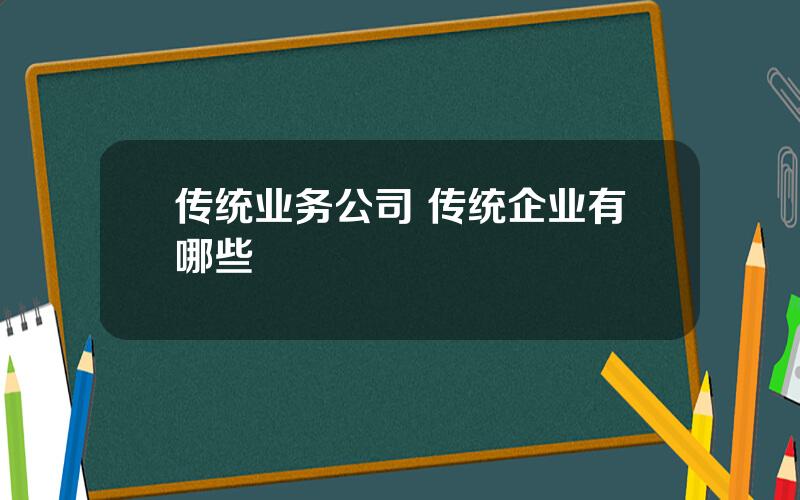 传统业务公司 传统企业有哪些